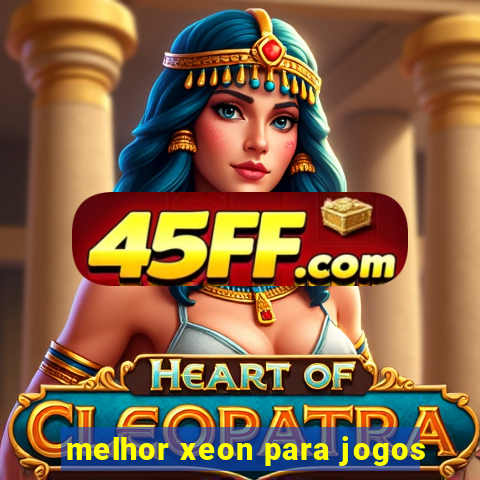 melhor xeon para jogos